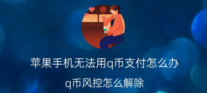 苹果手机无法用q币支付怎么办 q币风控怎么解除？